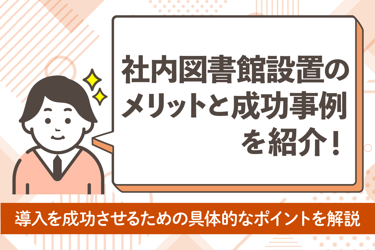 社内図書館は未来への投資！設置のメリットと成功事例を徹底解説