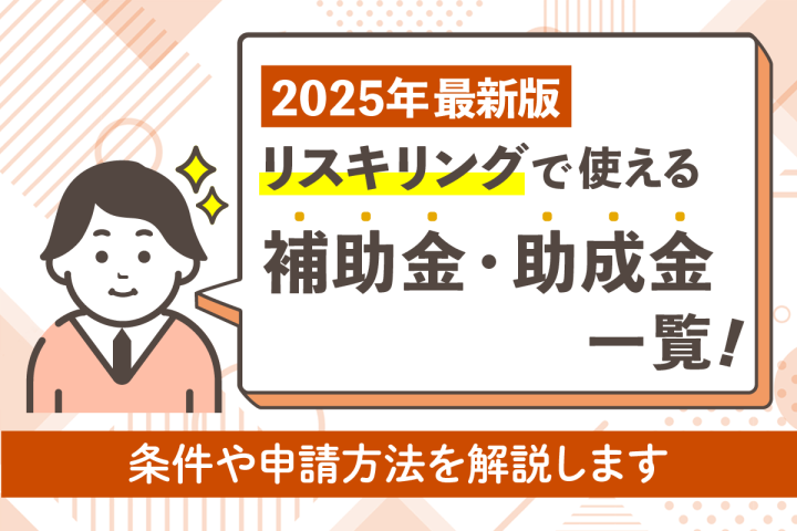 【2025年最新】リスキリングで使える補助金・助成金一覧！条件や申請方法を解説